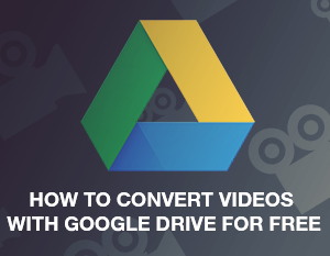 How to Convert Videos with Google Drive for Free